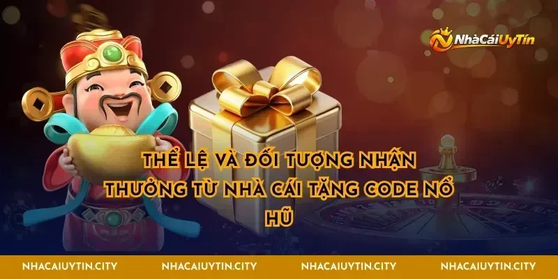 Thể lệ và đối tượng nhận thưởng từ nhà cái tặng code nổ hũ