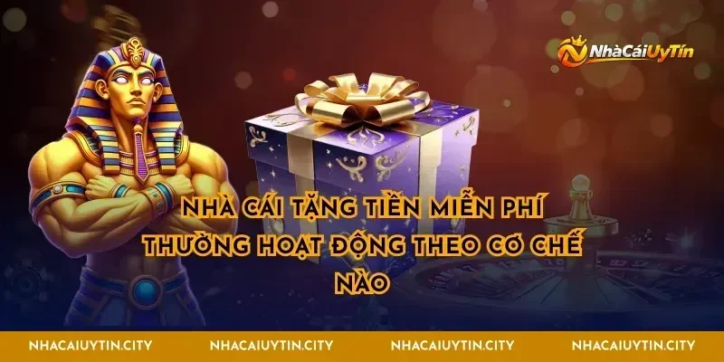 Nhà cái tặng tiền miễn phí thường hoạt động theo cơ chế nào