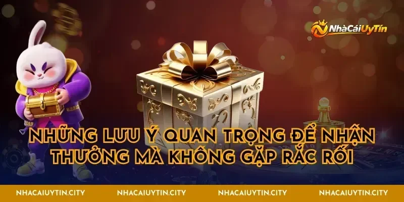 Những lưu ý quan trọng để nhận thưởng mà không gặp rắc rối
