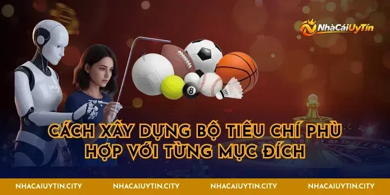 Cách xây dựng bộ tiêu chí phù hợp với từng mục đích