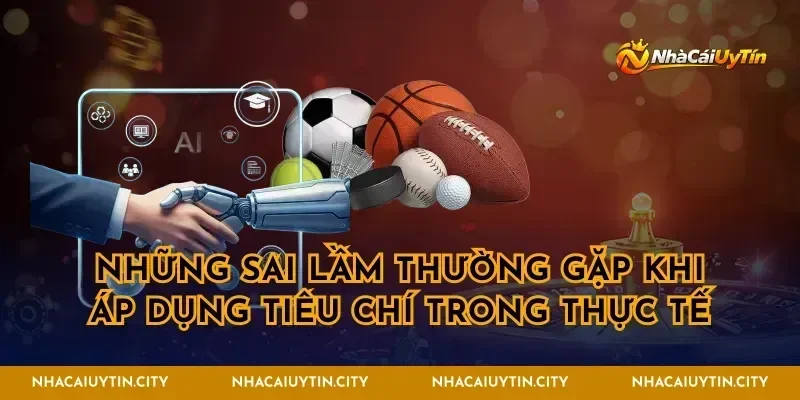 Những sai lầm thường gặp khi áp dụng tiêu chí trong thực tế