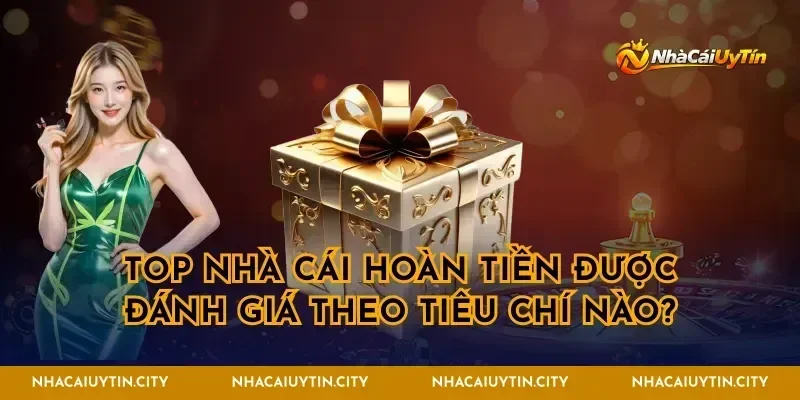 Top nhà cái hoàn tiền được đánh giá theo tiêu chí nào?