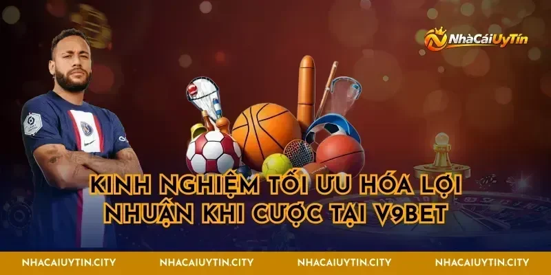 Kinh nghiệm tối ưu hóa lợi nhuận khi cược tại v9bet